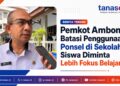 Pemkot Ambon Batasi Penggunaan Ponsel di Sekolah, Siswa Diminta Lebih Fokus Belajar