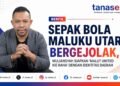 Sepak Bola Maluku Utara Bergejolak, Muliansyah Siapkan “Malut United Kie Raha” dengan Identitas Daerah